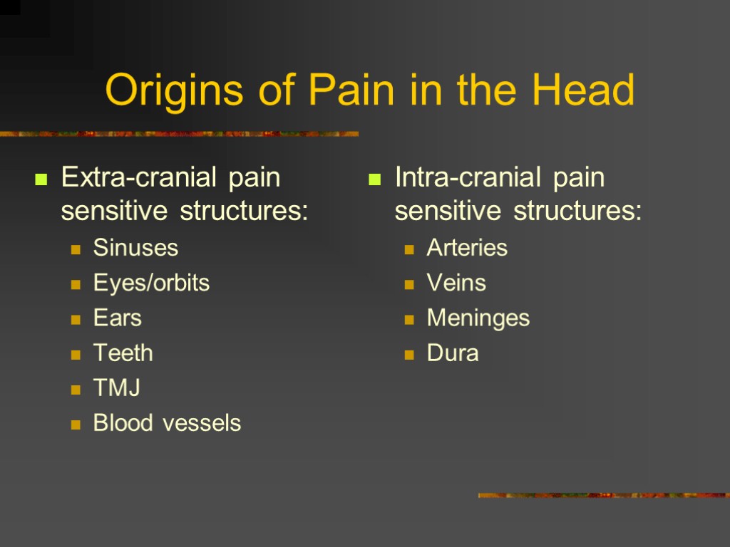 Origins of Pain in the Head Extra-cranial pain sensitive structures: Sinuses Eyes/orbits Ears Teeth